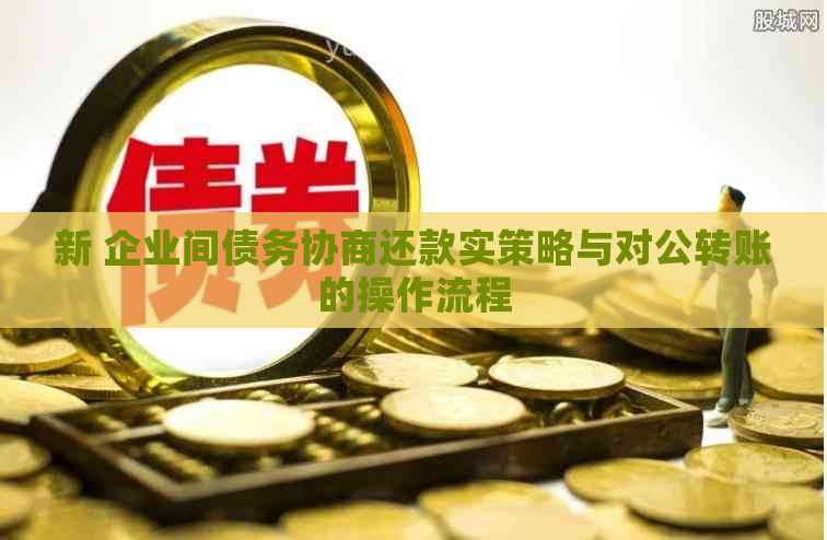 新 企业间债务协商还款实策略与对公转账的操作流程