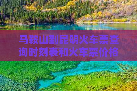 马鞍山到昆明火车票查询时刻表和火车票价格——最全信息在这里！