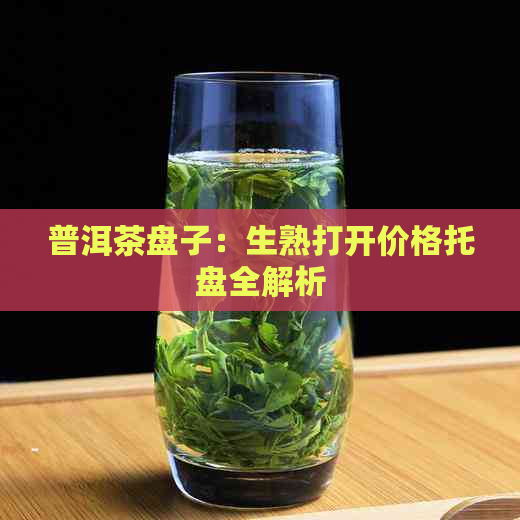 普洱茶盘子：生熟打开价格托盘全解析