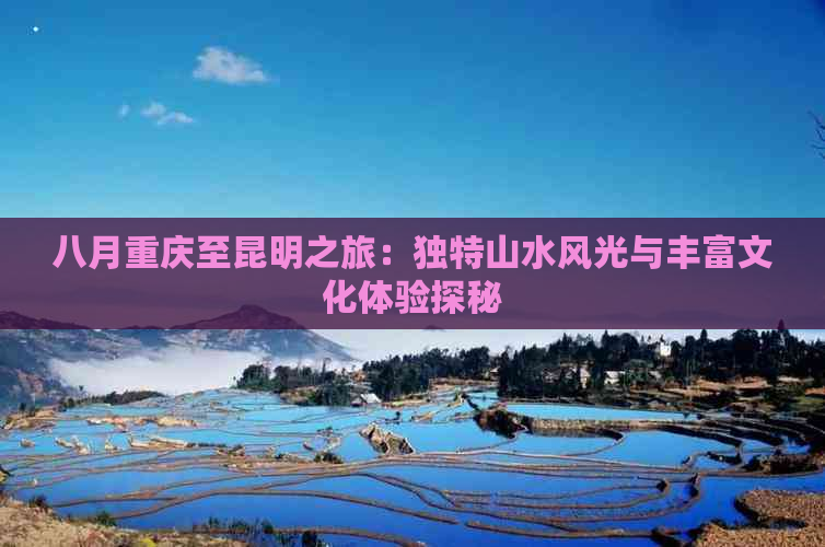 八月重庆至昆明之旅：独特山水风光与丰富文化体验探秘