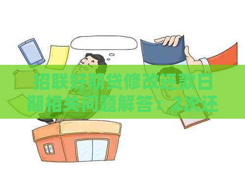 招联好期贷修改还款日期相关问题解答：2次还款、多还一期等疑问如何处理