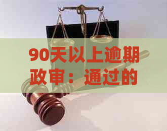 90天以上逾期政审：通过的可能性、影响及处理方式