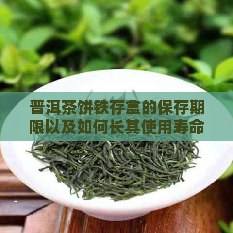 普洱茶饼铁存盒的保存期限以及如何长其使用寿命