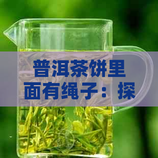 普洱茶饼里面有绳子：探究其形成原因及作用