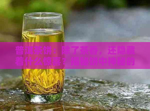 普洱茶饼：除了茶香，还隐藏着什么惊喜？揭秘饼中神秘的树棍子作用与意义