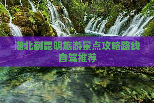 湖北到昆明旅游景点攻略路线自驾推荐