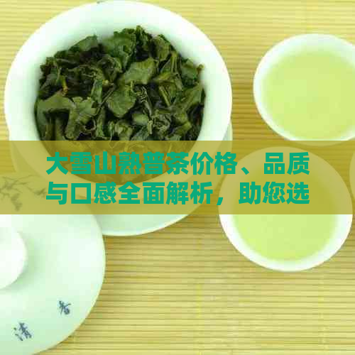 大雪山熟普茶价格、品质与口感全面解析，助您选购优质熟普茶