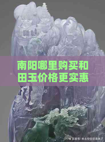 南阳哪里购买和田玉价格更实惠且品质优良？全方位指南助您轻松选购！