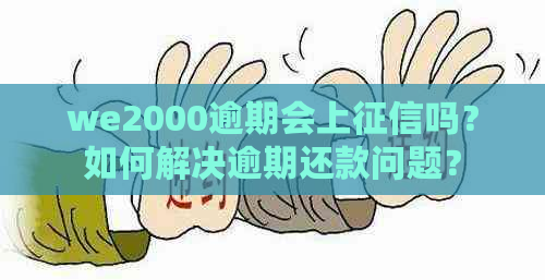 we2000逾期会上吗？如何解决逾期还款问题？