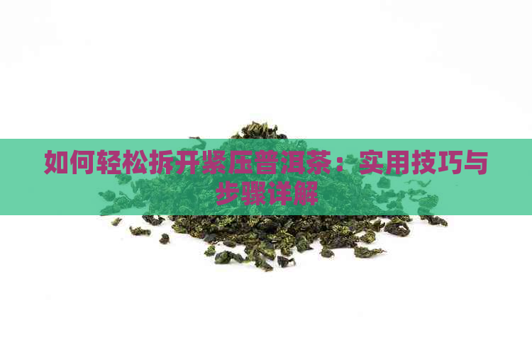 如何轻松拆开紧压普洱茶：实用技巧与步骤详解