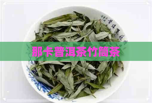 那卡普洱茶竹筒茶