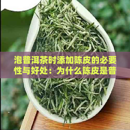 泡普洱茶时添加陈皮的必要性与好处：为什么陈皮是普洱茶的理想搭配？