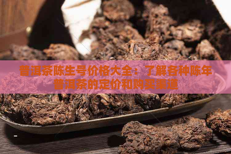 普洱茶陈生号价格大全：了解各种陈年普洱茶的定价和购买渠道