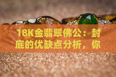 18K金翡翠佛公：封底的优缺点分析，你值得了解