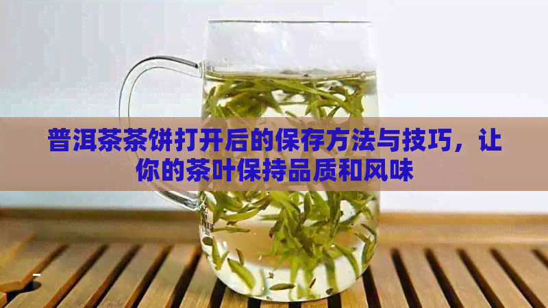 普洱茶茶饼打开后的保存方法与技巧，让你的茶叶保持品质和风味