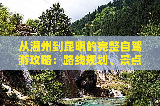 从温州到昆明的完整自驾游攻略：路线规划、景点推荐、住宿和美食一应俱全