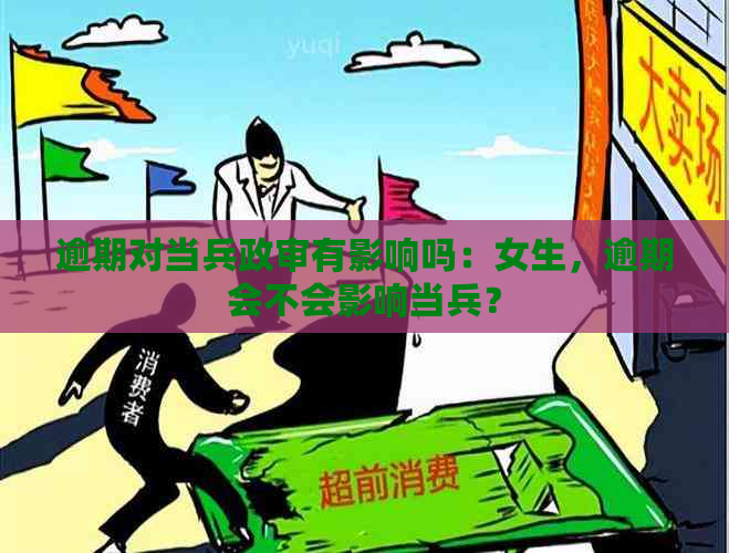 逾期对当兵政审有影响吗：女生，逾期会不会影响当兵？