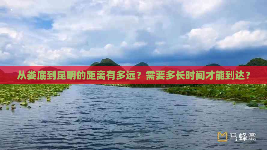 从娄底到昆明的距离有多远？需要多长时间才能到达？