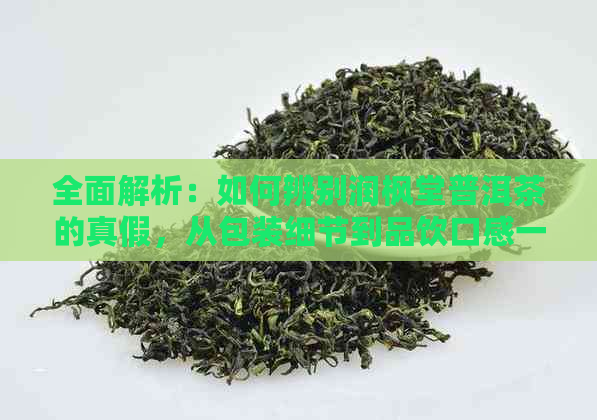 全面解析：如何辨别润枫堂普洱茶的真假，从包装细节到品饮口感一应俱全！