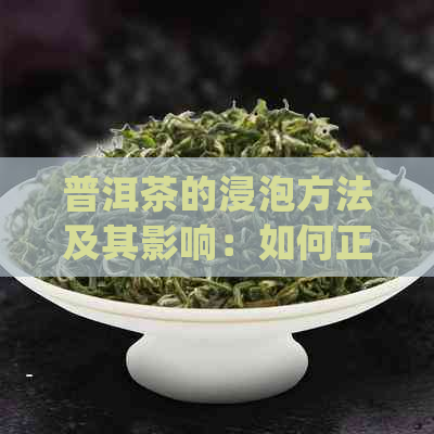 普洱茶的浸泡方法及其影响：如何正确泡制普洱茶以获得口感？