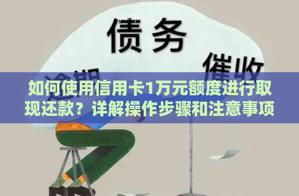 如何使用信用卡1万元额度进行取现还款？详解操作步骤和注意事项