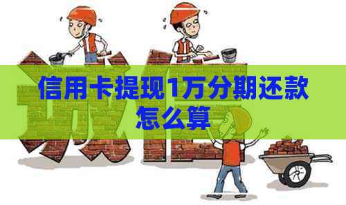 信用卡提现1万分期还款怎么算