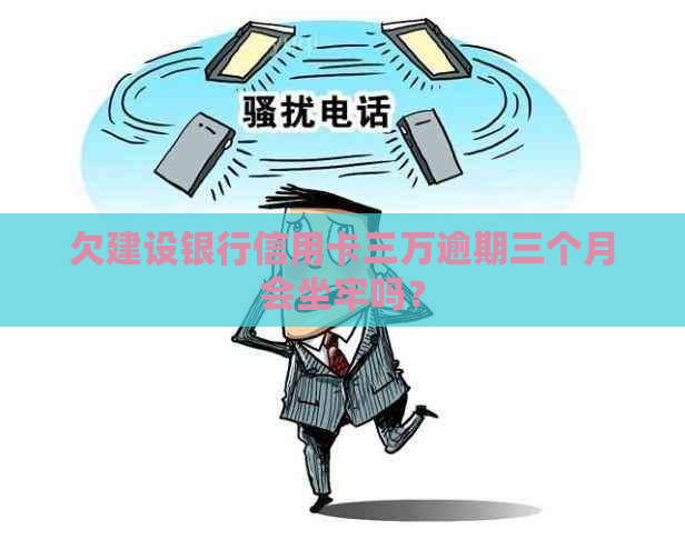 欠建设银行信用卡三万逾期三个月会坐牢吗？