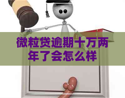 微粒贷逾期十万两年了会怎么样