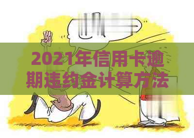 2021年信用卡逾期违约金计算方法与标准