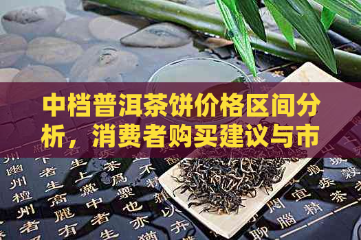 中档普洱茶饼价格区间分析，消费者购买建议与市场趋势