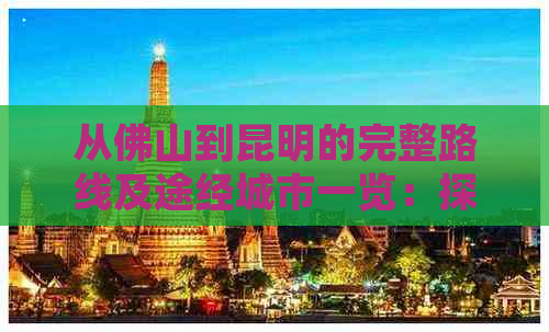 从佛山到昆明的完整路线及途经城市一览：探寻沿途风光与必游景点