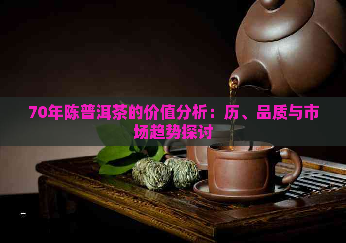 70年陈普洱茶的价值分析：历、品质与市场趋势探讨