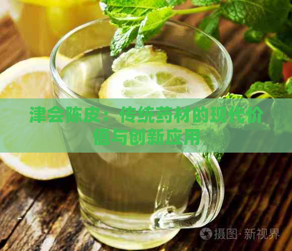 津会陈皮：传统药材的现代价值与创新应用