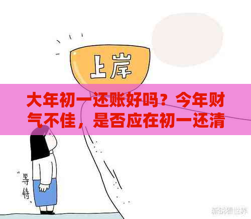 大年初一还账好吗？今年财气不佳，是否应在初一还清债务？