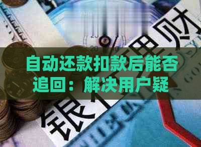 自动还款扣款后能否追回：解决用户疑问，了解还款处理流程及注意事项