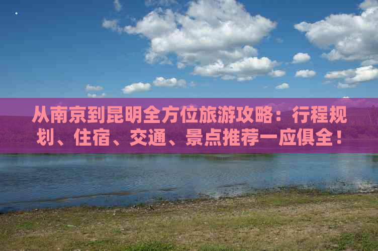 从南京到昆明全方位旅游攻略：行程规划、住宿、交通、景点推荐一应俱全！