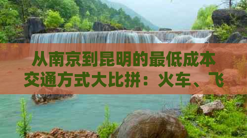 从南京到昆明的更低成本交通方式大比拼：火车、飞机、汽车哪种更划算？