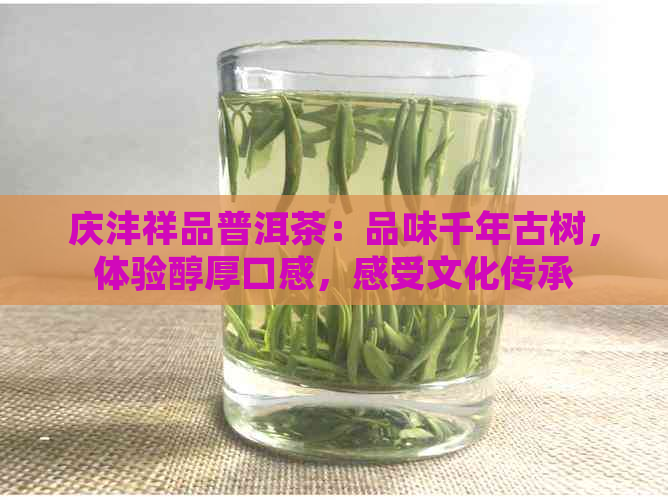 庆沣祥品普洱茶：品味千年古树，体验醇厚口感，感受文化传承