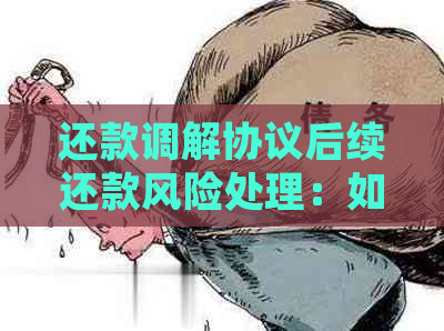 还款调解协议后续还款风险处理：如何应对？