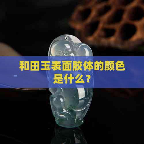 和田玉表面胶体的颜色是什么？