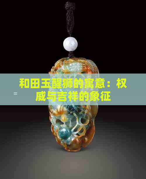 和田玉醒狮的寓意：权威与吉祥的象征