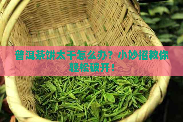 普洱茶饼太干怎么办？小妙招教你轻松破开！