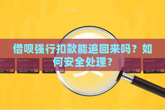 借呗强行扣款能追回来吗？如何安全处理？