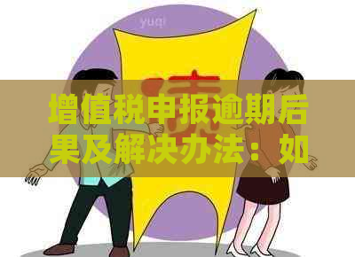 增值税申报逾期后果及解决办法：如何应对逾期申报并避免罚款？