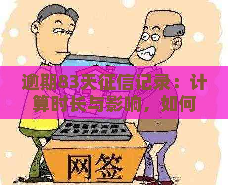 逾期83天记录：计算时长与影响，如何解决信用问题？