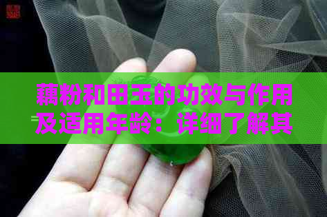 藕粉和田玉的功效与作用及适用年龄：详细了解其药理效应与禁忌条件