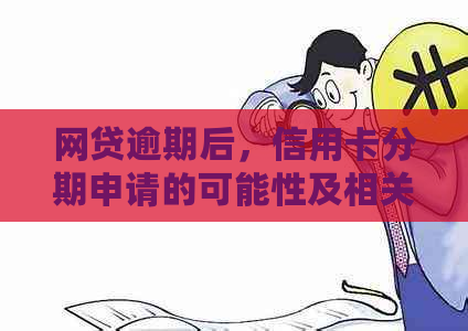 网贷逾期后，信用卡分期申请的可能性及相关影响全解析