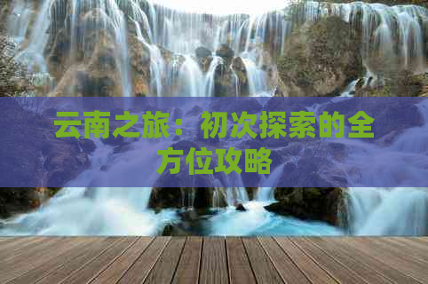 云南之旅：初次探索的全方位攻略