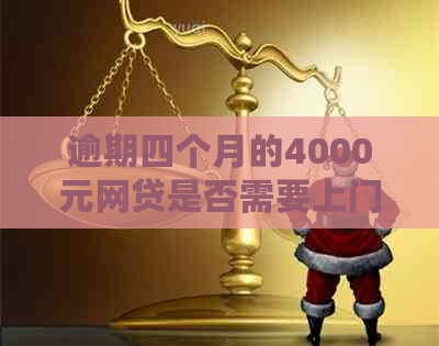 逾期四个月的4000元网贷是否需要上门？真相揭秘