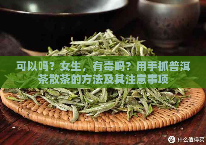 可以吗？女生，有吗？用手抓普洱茶散茶的方法及其注意事项